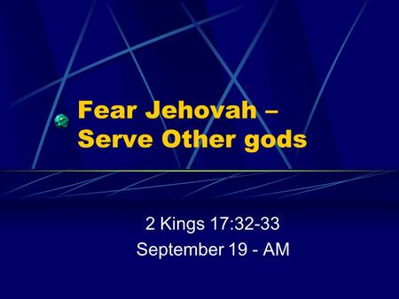 Fear Jehovah – Serve Other gods 2 Kings 17:32-33 September 19 - AM.