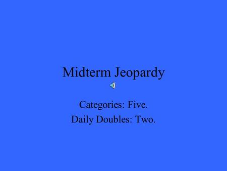 Midterm Jeopardy Categories: Five. Daily Doubles: Two.