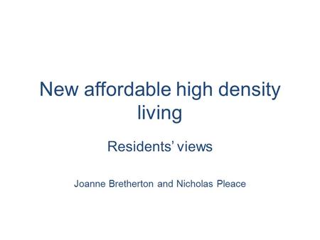 New affordable high density living Residents’ views Joanne Bretherton and Nicholas Pleace.