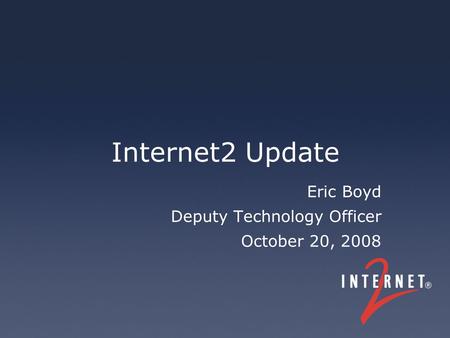 Internet2 Update Eric Boyd Deputy Technology Officer October 20, 2008.