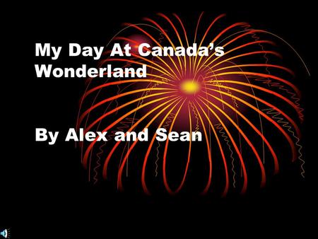 My Day At Canada’s Wonderland By Alex and Sean In the summer of 2006, I left my uncle’s house to go to Canada’s Wonderland.