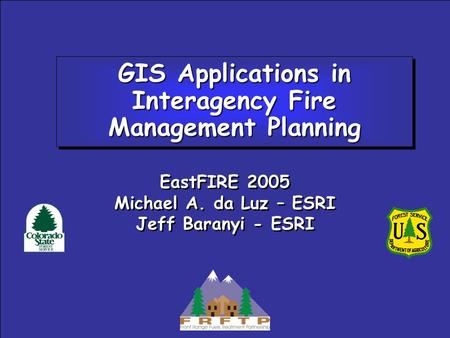 GIS Applications in Interagency Fire Management Planning EastFIRE 2005 Michael A. da Luz – ESRI Jeff Baranyi - ESRI EastFIRE 2005 Michael A. da Luz – ESRI.