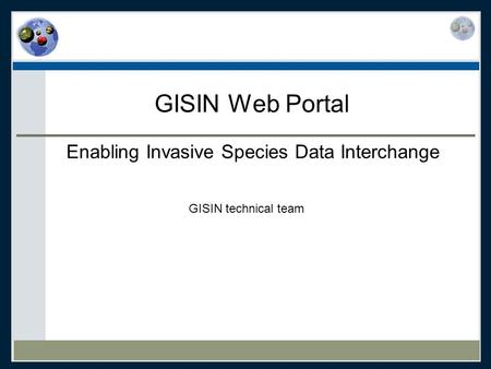 GISIN Web Portal Enabling Invasive Species Data Interchange GISIN technical team.