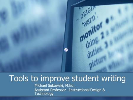 Tools to improve student writing Michael Sukowski, M.Ed. Assistant Professor—Instructional Design & Technology.