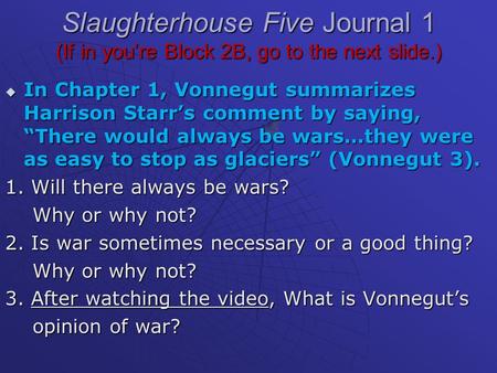 Slaughterhouse Five Journal 1 (If in you’re Block 2B, go to the next slide.)  In Chapter 1, Vonnegut summarizes Harrison Starr’s comment by saying, “There.