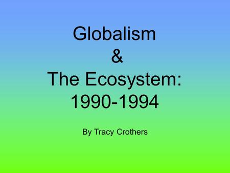 Globalism & The Ecosystem: 1990-1994 By Tracy Crothers.