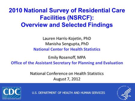 1 2010 National Survey of Residential Care Facilities (NSRCF): Overview and Selected Findings Lauren Harris-Kojetin, PhD Manisha Sengupta, PhD National.