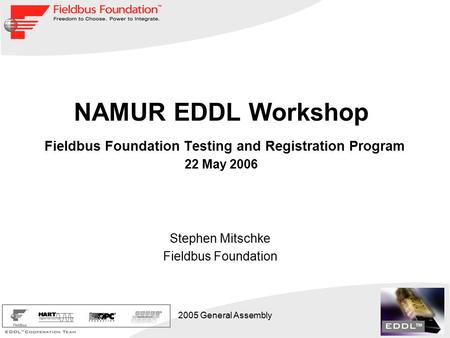 2005 General Assembly NAMUR EDDL Workshop Fieldbus Foundation Testing and Registration Program 22 May 2006 Stephen Mitschke Fieldbus Foundation.