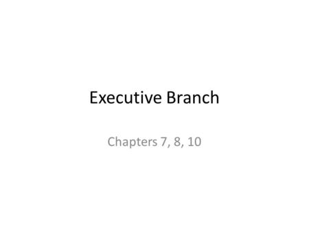 Executive Branch Chapters 7, 8, 10. Roles of Executive Branch Chief Executive: execute/enforce national laws – Veto – Executive order Commander in Chief.