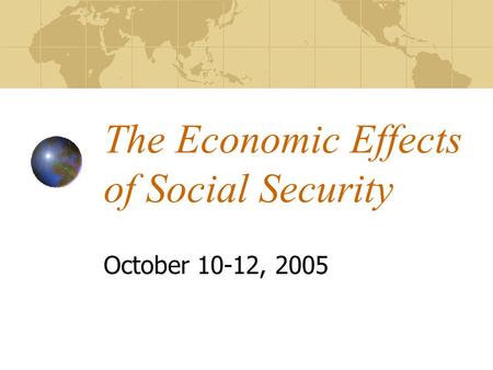 The Economic Effects of Social Security October 10-12, 2005.