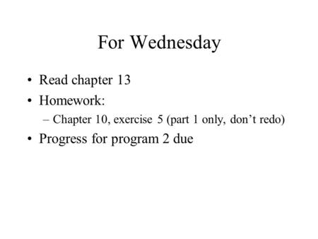 For Wednesday Read chapter 13 Homework: –Chapter 10, exercise 5 (part 1 only, don’t redo) Progress for program 2 due.