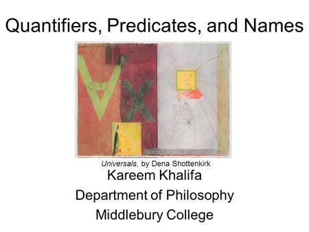 Quantifiers, Predicates, and Names Kareem Khalifa Department of Philosophy Middlebury College Universals, by Dena Shottenkirk.