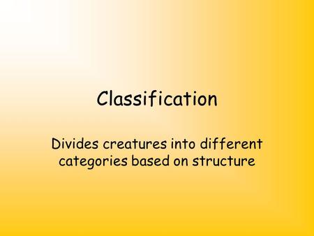 Classification Divides creatures into different categories based on structure.