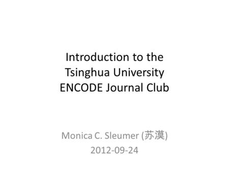 Introduction to the Tsinghua University ENCODE Journal Club Monica C. Sleumer ( 苏漠 ) 2012-09-24.