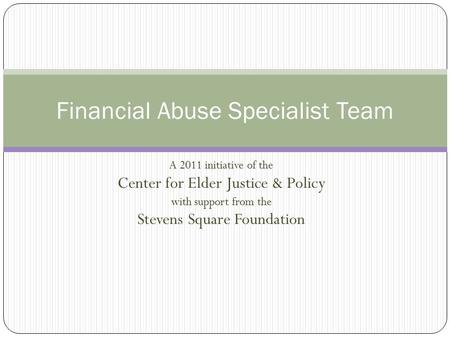 A 2011 initiative of the Center for Elder Justice & Policy with support from the Stevens Square Foundation Financial Abuse Specialist Team.