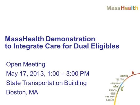 Open Meeting May 17, 2013, 1:00 – 3:00 PM State Transportation Building Boston, MA MassHealth Demonstration to Integrate Care for Dual Eligibles.