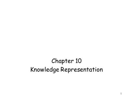 1 Chapter 10 Knowledge Representation. 2 KR previous chapters: syntax, semantics, and proof theory of propositional and first-order logic Chapter 10: