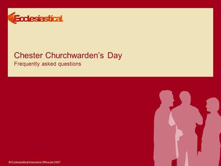 © Ecclesiastical Insurance Office plc 2007 Chester Churchwarden’s Day Frequently asked questions.