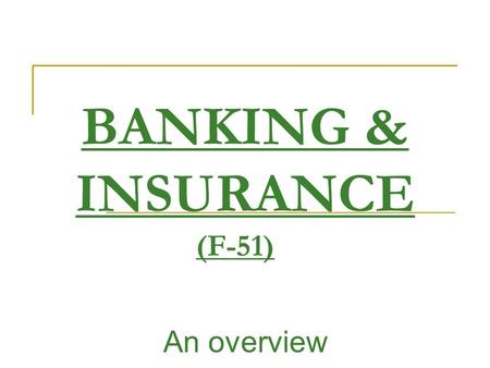 BANKING & INSURANCE (F-51) An overview. Name of the Course:Banking and Insurance, Trimester:MBA II, TRIMESTER V Subject Code and Credit:F-51, Full Text.