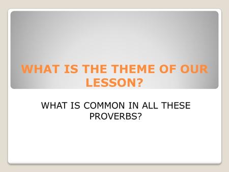 WHAT IS THE THEME OF OUR LESSON? WHAT IS COMMON IN ALL THESE PROVERBS?