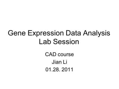 Gene Expression Data Analysis Lab Session CAD course Jian Li 01.28. 2011.