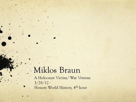 Miklos Braun A Holocaust Victim/ War Veteran 3/28/12 Honors World History, 4 th hour.