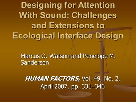 Designing for Attention With Sound: Challenges and Extensions to Ecological Interface Design Marcus O. Watson and Penelope M. Sanderson HUMAN FACTORS,