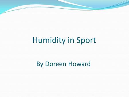 Humidity in Sport By Doreen Howard. Humidity in Sport Effects on the Physiology Fluid balance Pre-cooling Clothing Sports materials – bats, balls etc.