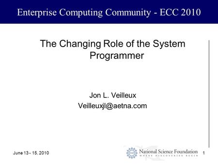 June 13 - 15, 20101 Enterprise Computing Community - ECC 2010 The Changing Role of the System Programmer Jon L. Veilleux