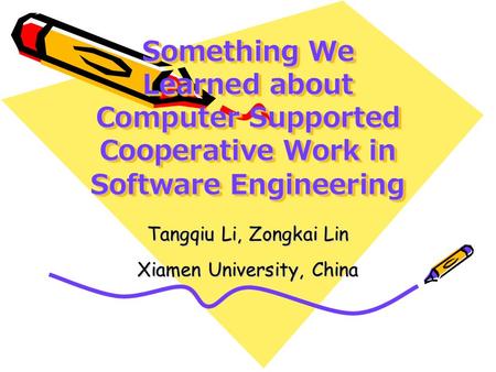 Something We Learned about Computer Supported Cooperative Work in Software Engineering Tangqiu Li, Zongkai Lin Xiamen University, China.