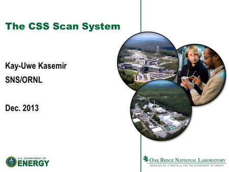 The CSS Scan System Kay-Uwe Kasemir SNS/ORNL Dec. 2013.