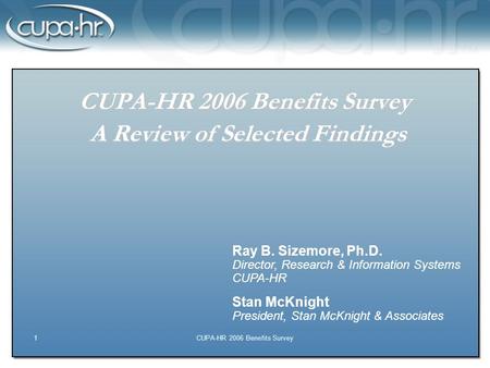 CUPA-HR 2006 Benefits Survey1 CUPA-HR 2006 Benefits Survey A Review of Selected Findings Ray B. Sizemore, Ph.D. Director, Research & Information Systems.