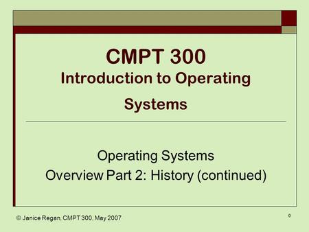 © Janice Regan, CMPT 300, May 2007 0 CMPT 300 Introduction to Operating Systems Operating Systems Overview Part 2: History (continued)