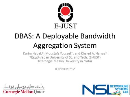 DBAS: A Deployable Bandwidth Aggregation System Karim Habak†, Moustafa Youssef†, and Khaled A. Harras‡ †Egypt-Japan University of Sc. and Tech. (E-JUST)