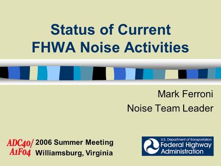 1 Status of Current FHWA Noise Activities Mark Ferroni Noise Team Leader 2006 Summer Meeting Williamsburg, Virginia.