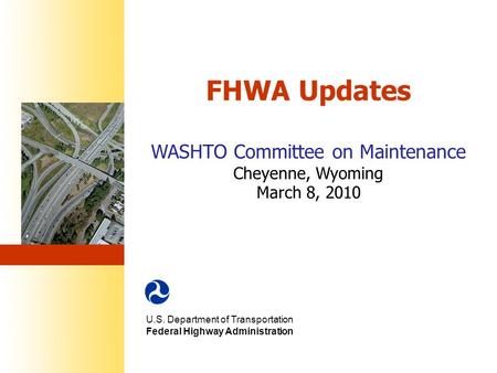 FHWA Updates WASHTO Committee on Maintenance Cheyenne, Wyoming March 8, 2010 U.S. Department of Transportation Federal Highway Administration.