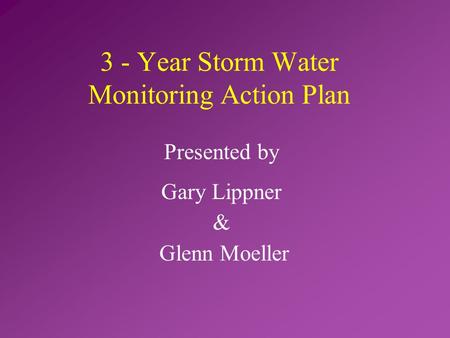 Presented by Gary Lippner & Glenn Moeller 3 - Year Storm Water Monitoring Action Plan.