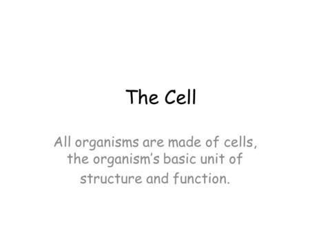 The Cell All organisms are made of cells, the organism’s basic unit of