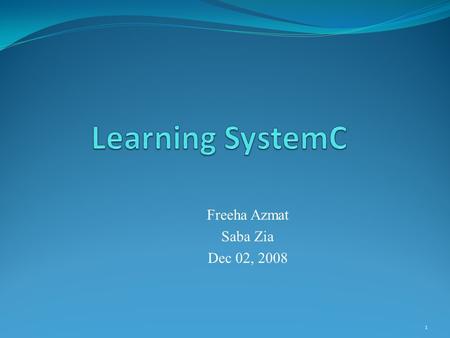 1 Freeha Azmat Saba Zia Dec 02, 2008. Agenda Installation Introduction From Verilog to SystemC Counter as an Example Complete SystemC Modeling 2.