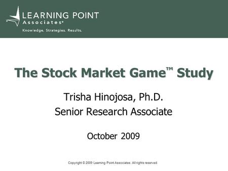 Copyright © 2009 Learning Point Associates. All rights reserved. The Stock Market Game ™ Study Trisha Hinojosa, Ph.D. Senior Research Associate October.