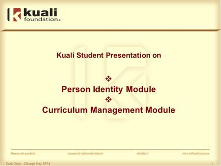 Kuali Days :: Chicago May 13-141 Kuali Student Presentation on  Person Identity Module  Curriculum Management Module.