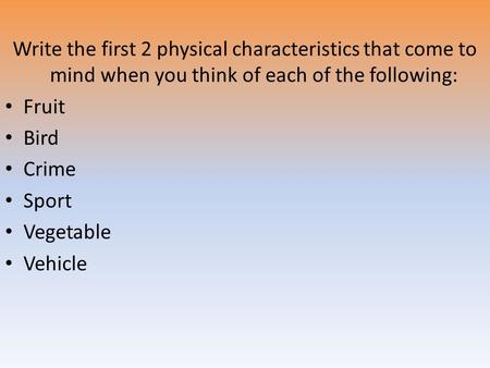 Write the first 2 physical characteristics that come to mind when you think of each of the following: Fruit Bird Crime Sport Vegetable Vehicle.