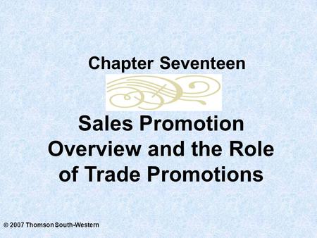  2007 Thomson South-Western Sales Promotion Overview and the Role of Trade Promotions Chapter Seventeen.