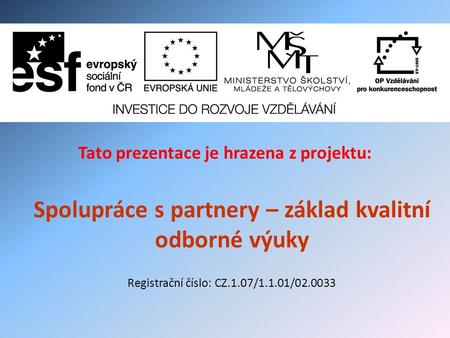 Tato prezentace je hrazena z projektu: Spolupráce s partnery – základ kvalitní odborné výuky Registrační číslo: CZ.1.07/1.1.01/02.0033.