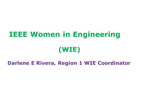 IEEE Women in Engineering (WIE) Darlene E Rivera, Region 1 WIE Coordinator.