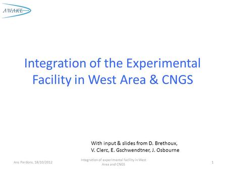 Integration of the Experimental Facility in West Area & CNGS 1Ans Pardons, 18/10/2012 Integration of experimental facility in West Area and CNGS With input.