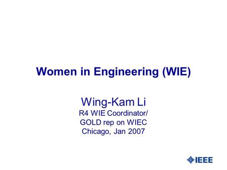 Women in Engineering (WIE) Wing-Kam Li R4 WIE Coordinator/ GOLD rep on WIEC Chicago, Jan 2007.