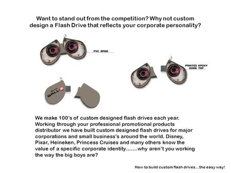 Want to stand out from the competition? Why not custom design a Flash Drive that reflects your corporate personality? How to build custom flash drives…the.