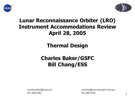 1 Lunar Reconnaissance Orbiter (LRO) Instrument Accommodations Review April 28, 2005 Thermal Design Charles Baker/GSFC Bill Chang/ESS