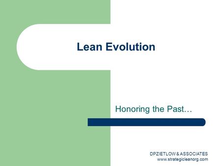 Honoring the Past… Lean Evolution DPZIETLOW & ASSOCIATES www.strategicleanorg.com.